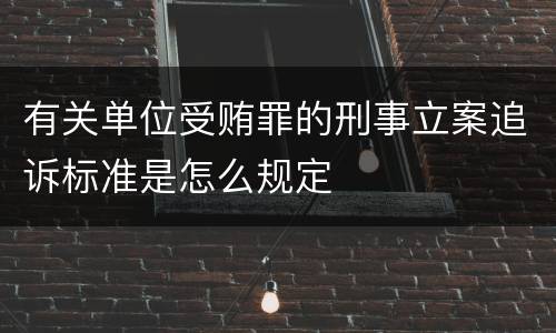 有关单位受贿罪的刑事立案追诉标准是怎么规定