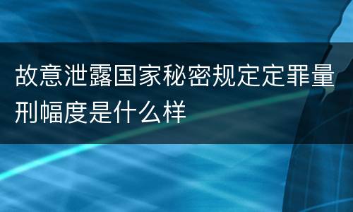 故意泄露国家秘密规定定罪量刑幅度是什么样