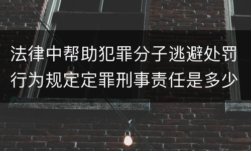 法律中帮助犯罪分子逃避处罚行为规定定罪刑事责任是多少