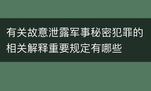 有关故意泄露军事秘密犯罪的相关解释重要规定有哪些