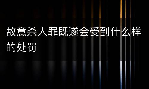 故意杀人罪既遂会受到什么样的处罚