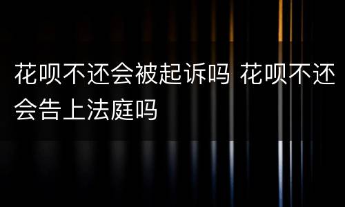 花呗不还会被起诉吗 花呗不还会告上法庭吗