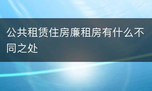 公共租赁住房廉租房有什么不同之处