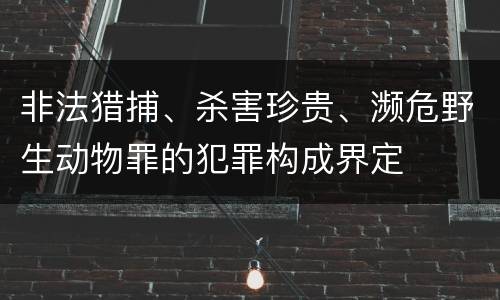 非法猎捕、杀害珍贵、濒危野生动物罪的犯罪构成界定