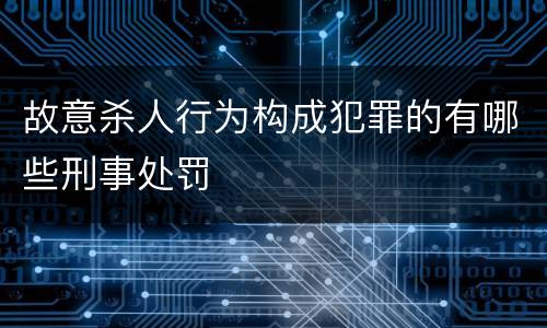 故意杀人行为构成犯罪的有哪些刑事处罚
