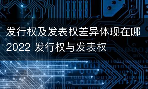 发行权及发表权差异体现在哪2022 发行权与发表权