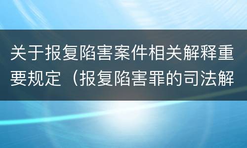 关于报复陷害案件相关解释重要规定（报复陷害罪的司法解释）
