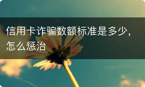 信用卡诈骗数额标准是多少,怎么惩治