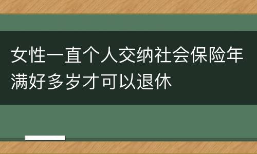 女性一直个人交纳社会保险年满好多岁才可以退休