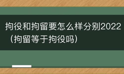 拘役和拘留要怎么样分别2022（拘留等于拘役吗）