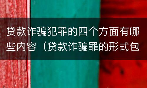 贷款诈骗犯罪的四个方面有哪些内容（贷款诈骗罪的形式包括哪些）