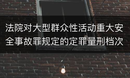 法院对大型群众性活动重大安全事故罪规定的定罪量刑档次是什么样的