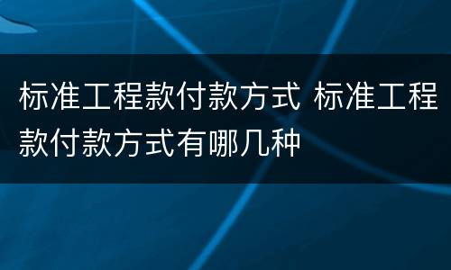 标准工程款付款方式 标准工程款付款方式有哪几种