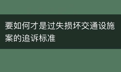 要如何才是过失损坏交通设施案的追诉标准
