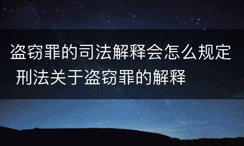 盗窃罪的司法解释会怎么规定 刑法关于盗窃罪的解释