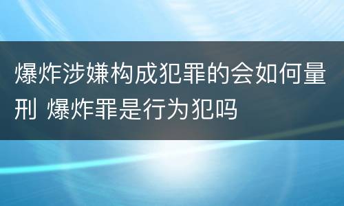 爆炸涉嫌构成犯罪的会如何量刑 爆炸罪是行为犯吗