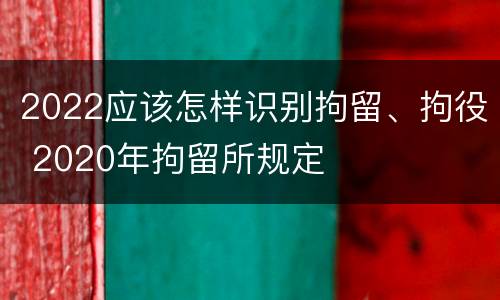 2022应该怎样识别拘留、拘役 2020年拘留所规定