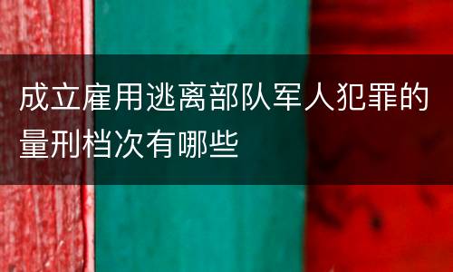 成立雇用逃离部队军人犯罪的量刑档次有哪些