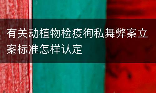 有关动植物检疫徇私舞弊案立案标准怎样认定