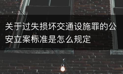 关于过失损坏交通设施罪的公安立案标准是怎么规定