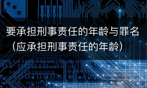 要承担刑事责任的年龄与罪名（应承担刑事责任的年龄）