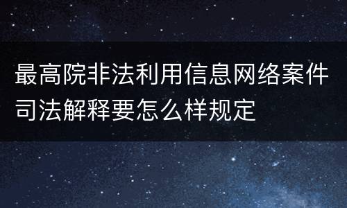 最高院非法利用信息网络案件司法解释要怎么样规定