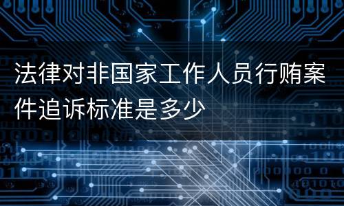 法律对非国家工作人员行贿案件追诉标准是多少