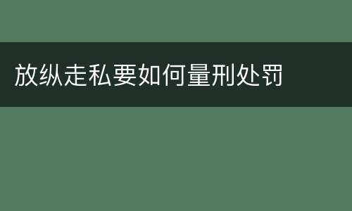 放纵走私要如何量刑处罚