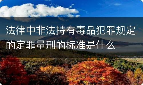 法律中非法持有毒品犯罪规定的定罪量刑的标准是什么