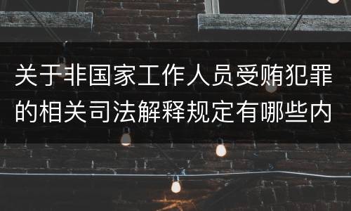 关于非国家工作人员受贿犯罪的相关司法解释规定有哪些内容