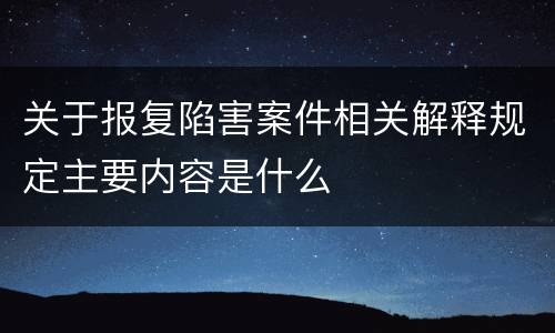 关于报复陷害案件相关解释规定主要内容是什么