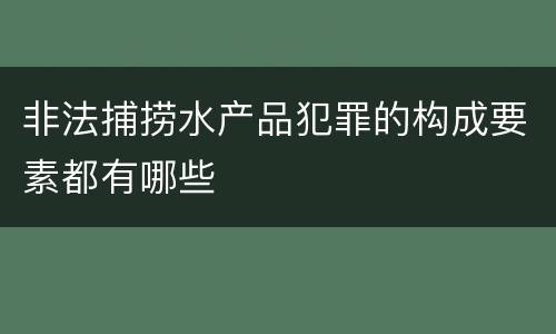非法捕捞水产品犯罪的构成要素都有哪些