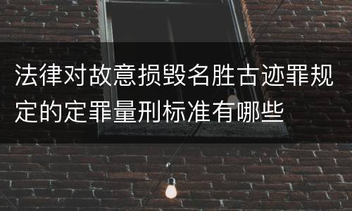 法律对故意损毁名胜古迹罪规定的定罪量刑标准有哪些