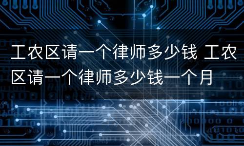 工农区请一个律师多少钱 工农区请一个律师多少钱一个月