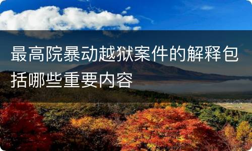 最高院暴动越狱案件的解释包括哪些重要内容