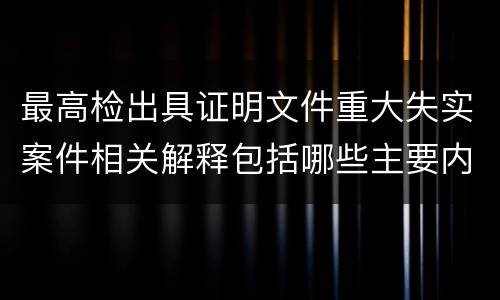最高检出具证明文件重大失实案件相关解释包括哪些主要内容