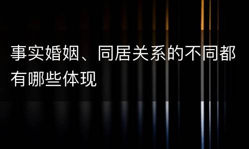事实婚姻、同居关系的不同都有哪些体现