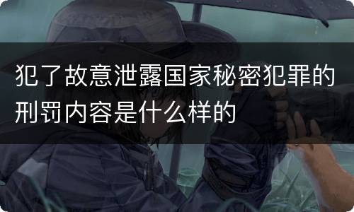 犯了故意泄露国家秘密犯罪的刑罚内容是什么样的