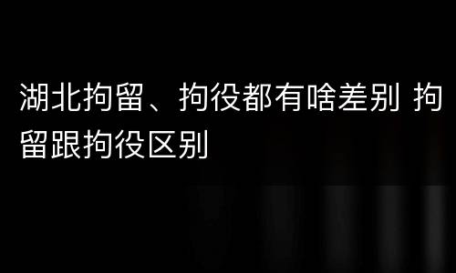 湖北拘留、拘役都有啥差别 拘留跟拘役区别