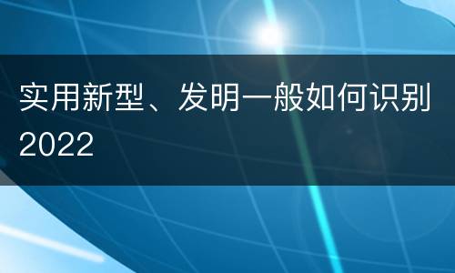 实用新型、发明一般如何识别2022