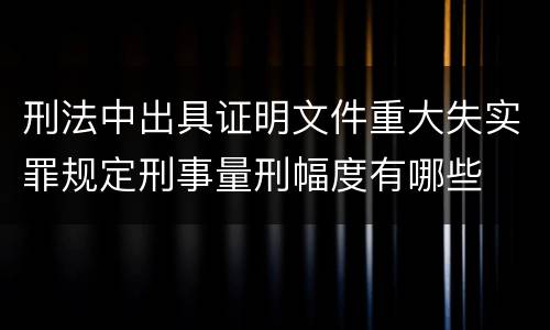 刑法中出具证明文件重大失实罪规定刑事量刑幅度有哪些