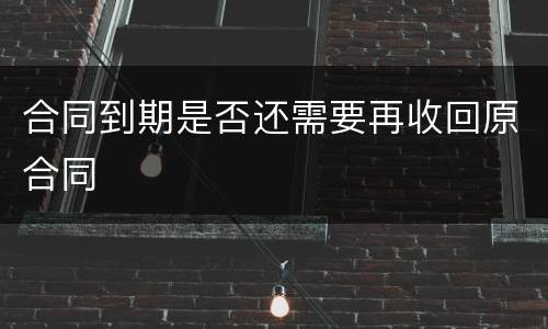 合同到期是否还需要再收回原合同
