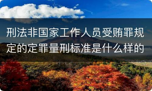 刑法非国家工作人员受贿罪规定的定罪量刑标准是什么样的