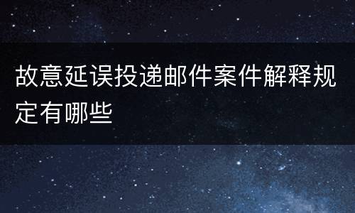 故意延误投递邮件案件解释规定有哪些