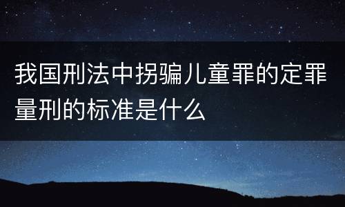 我国刑法中拐骗儿童罪的定罪量刑的标准是什么