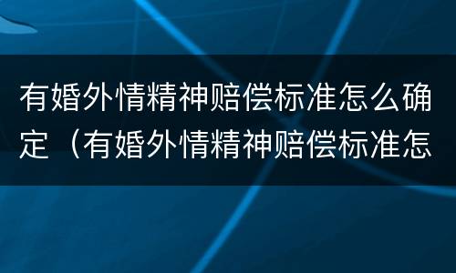 有婚外情精神赔偿标准怎么确定(有婚外情精神赔偿标准怎么确定的)