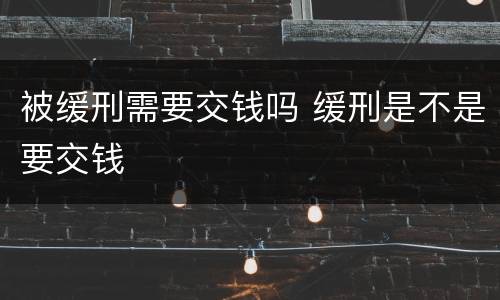 被缓刑需要交钱吗 缓刑是不是要交钱