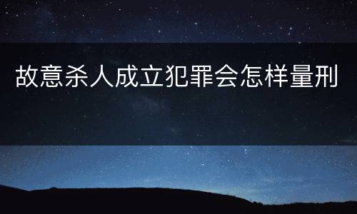 故意杀人成立犯罪会怎样量刑