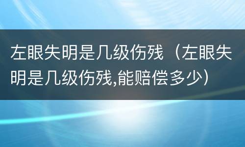 左眼失明是几级伤残（左眼失明是几级伤残,能赔偿多少）