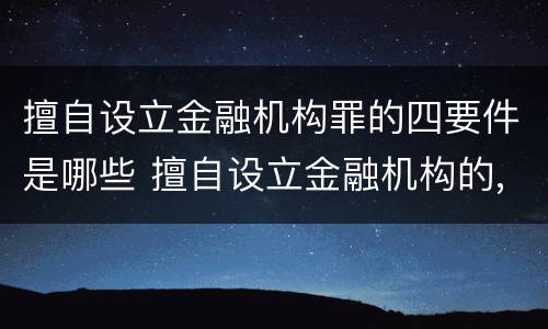 擅自设立金融机构罪的四要件是哪些 擅自设立金融机构的,情节严重的